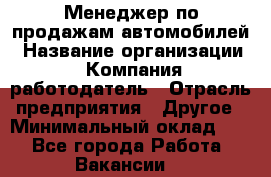Менеджер по продажам автомобилей › Название организации ­ Компания-работодатель › Отрасль предприятия ­ Другое › Минимальный оклад ­ 1 - Все города Работа » Вакансии   